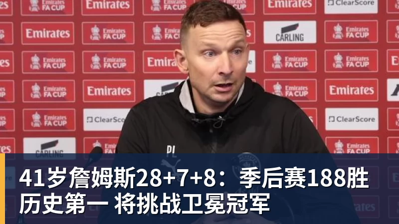 乐鱼体育41岁詹姆斯28+7+8：季后赛188胜历史第一 将挑战卫冕冠军