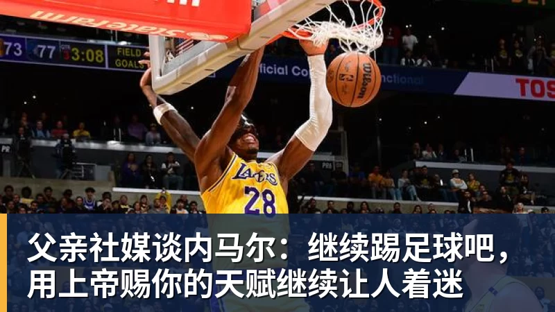 父亲社媒谈内马尔：继续踢足球吧，用上帝赐你的天赋继续让人着迷